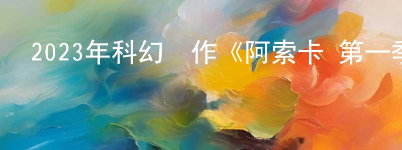曹明亮發布2023年科幻動作《阿索卡 第一季》更新第01-08集[中英雙字]迅雷下載_深夜電影